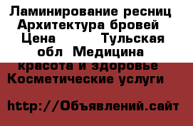 Ламинирование ресниц, Архитектура бровей › Цена ­ 300 - Тульская обл. Медицина, красота и здоровье » Косметические услуги   